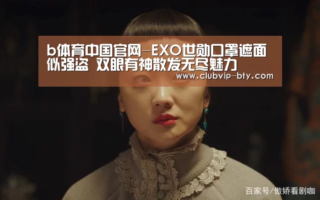 b体育中国官网-EXO世勋口罩遮面似强盗 双眼有神散发无尽魅力(图3) bsport体育官网入口